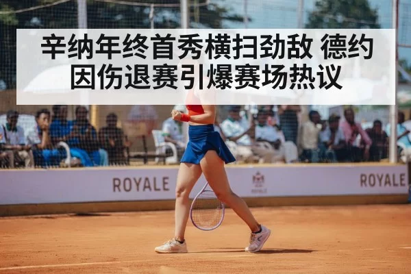 辛纳年终首秀横扫劲敌 德约因伤退赛引爆赛场热议