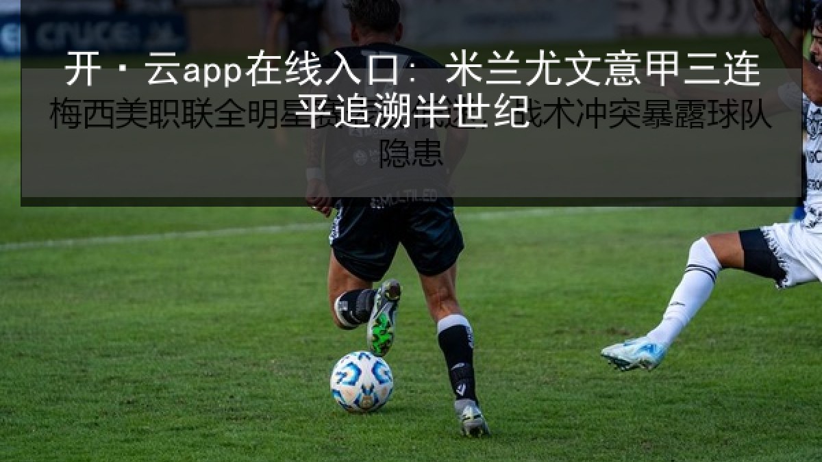 开·云app在线入口: 米兰尤文意甲三连平追溯半世纪 开·云app在线入口: 米兰尤文意甲三连平追溯半世纪