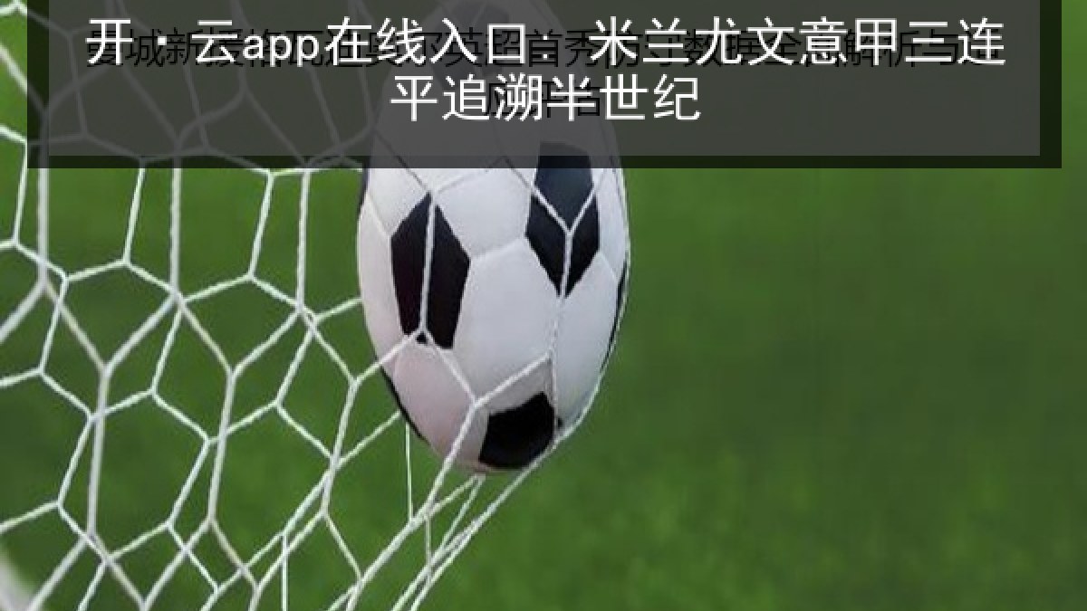 开·云app在线入口: 米兰尤文意甲三连平追溯半世纪
